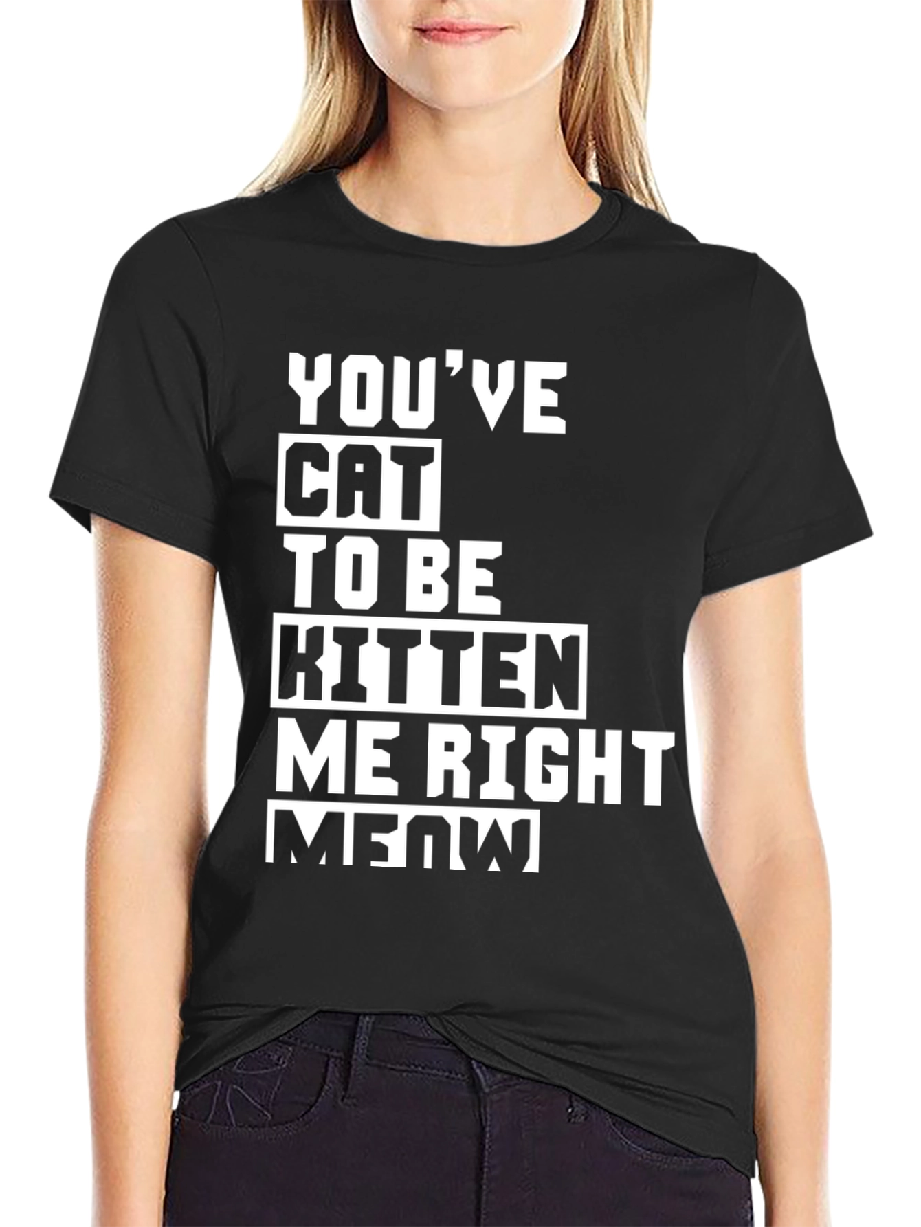Youve Cat To Be Kitten Me Right Meow T-Shirt