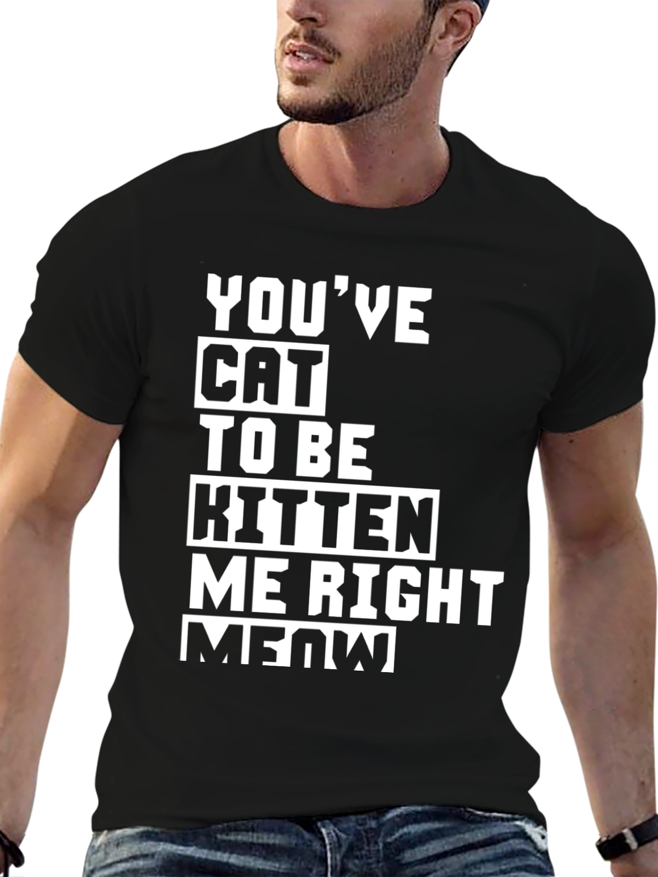 Youve Cat To Be Kitten Me Right Meow T-Shirt