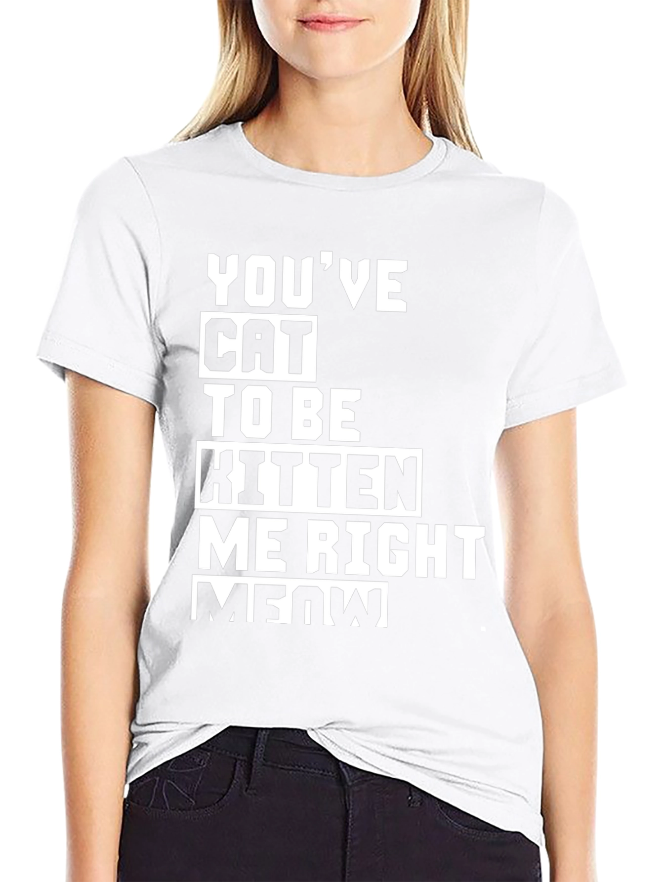 Youve Cat To Be Kitten Me Right Meow T-Shirt