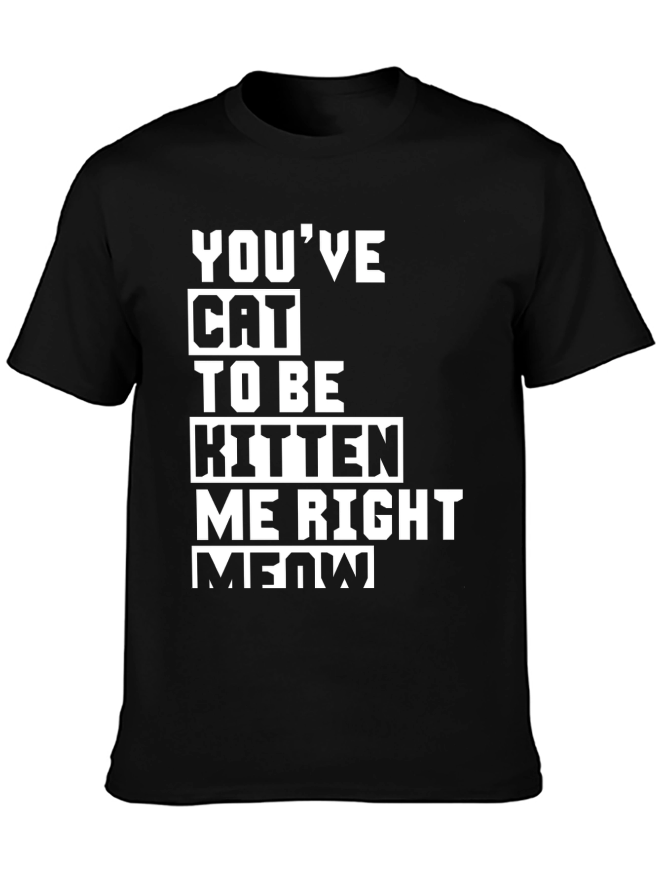Youve Cat To Be Kitten Me Right Meow T-Shirt