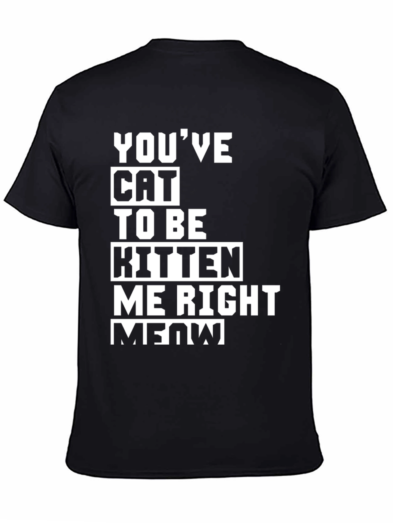 Youve Cat To Be Kitten Me Right Meow T-Shirt