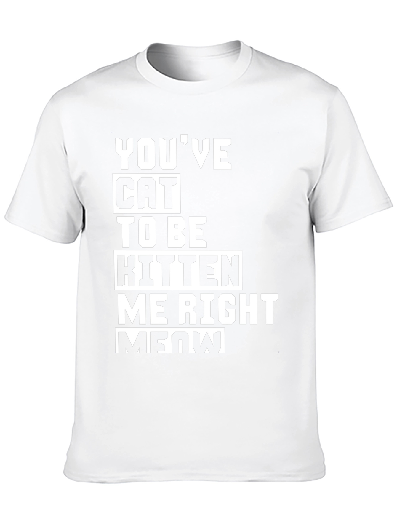 Youve Cat To Be Kitten Me Right Meow T-Shirt