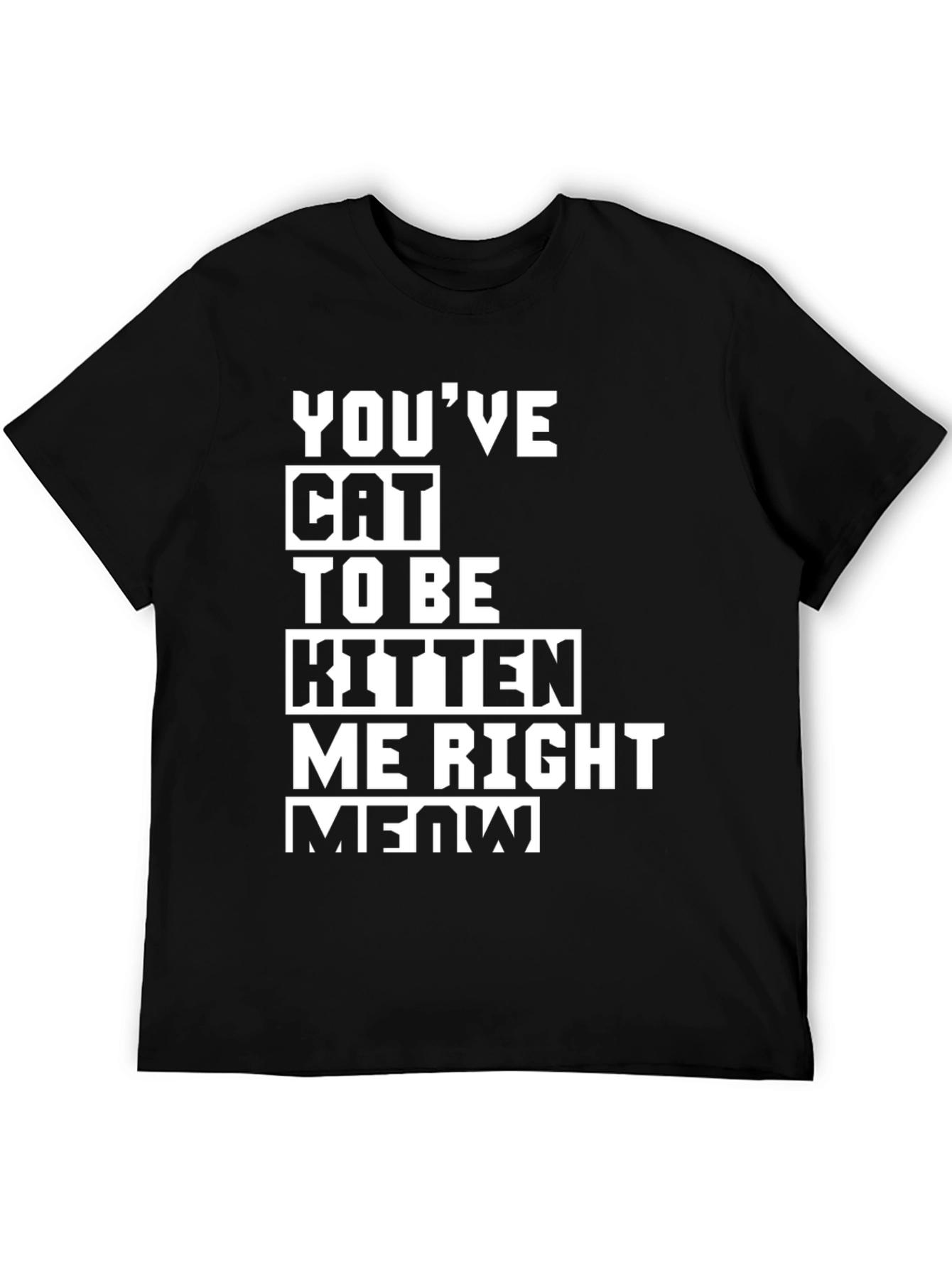 Youve Cat To Be Kitten Me Right Meow T-Shirt