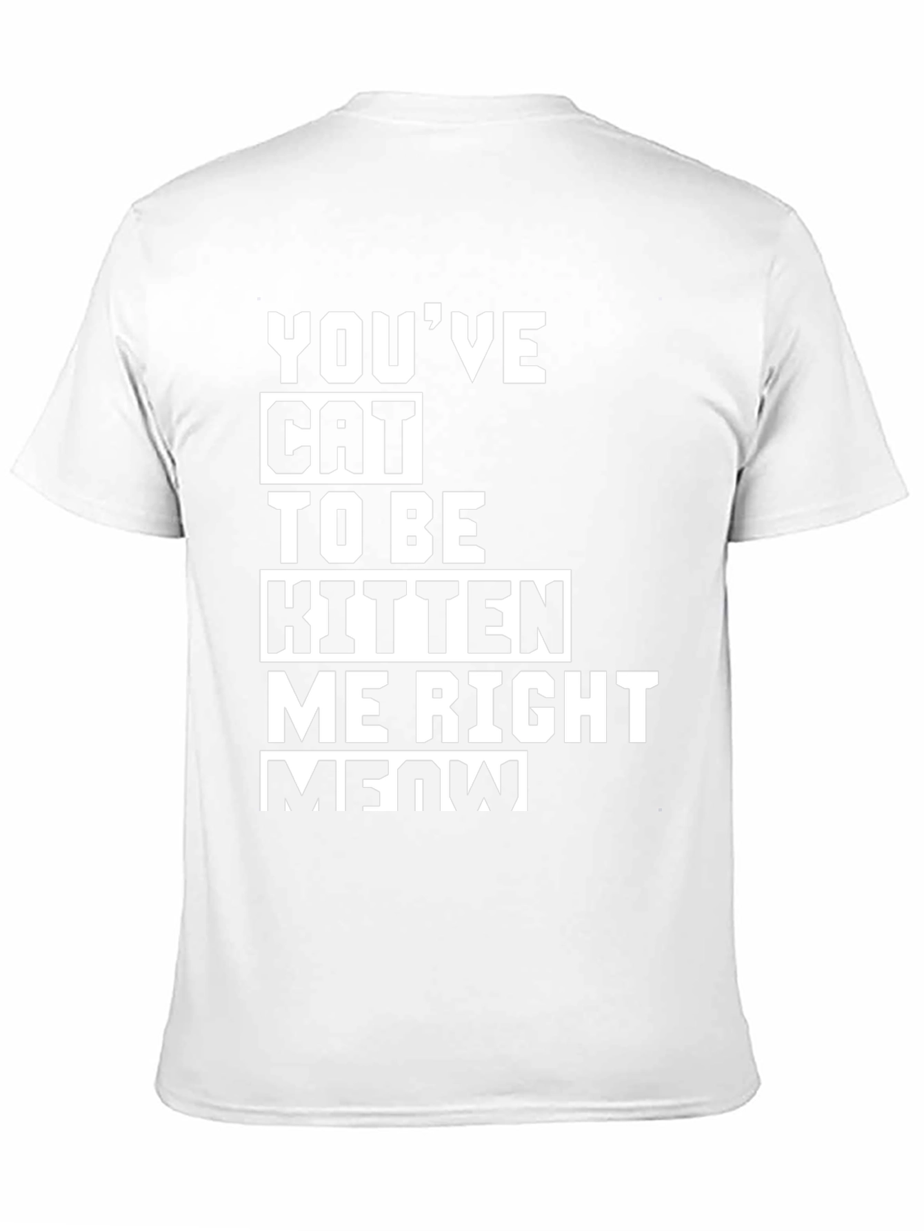 Youve Cat To Be Kitten Me Right Meow T-Shirt