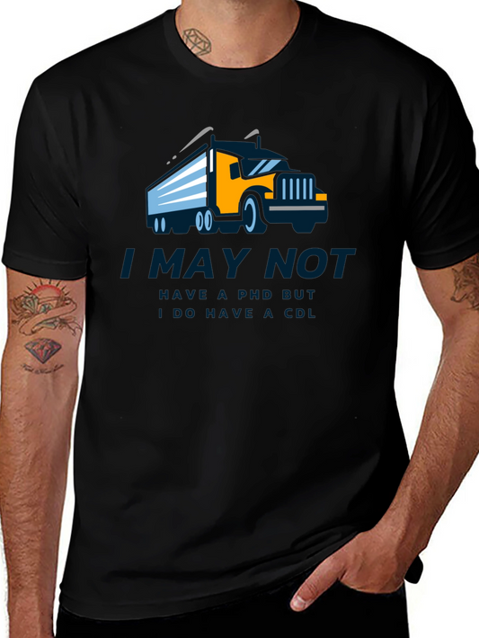 Truck Driver CDL T-Shirt - I May Not Have a PhD