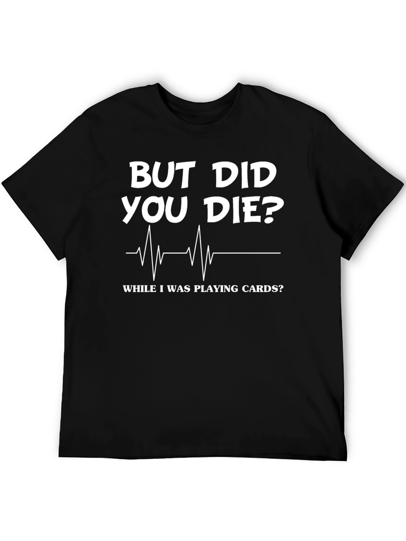 But Did You Die Playing Cards? Novelty Graphic Tee