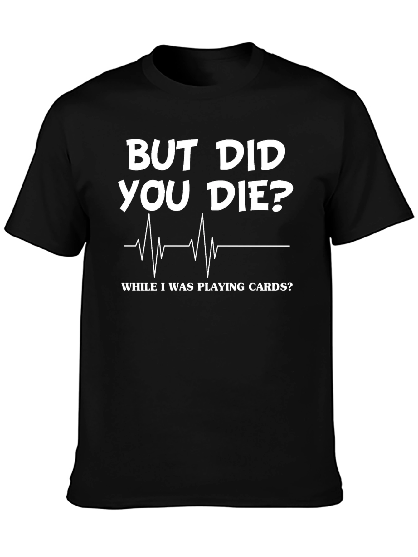 But Did You Die Playing Cards? Novelty Graphic Tee