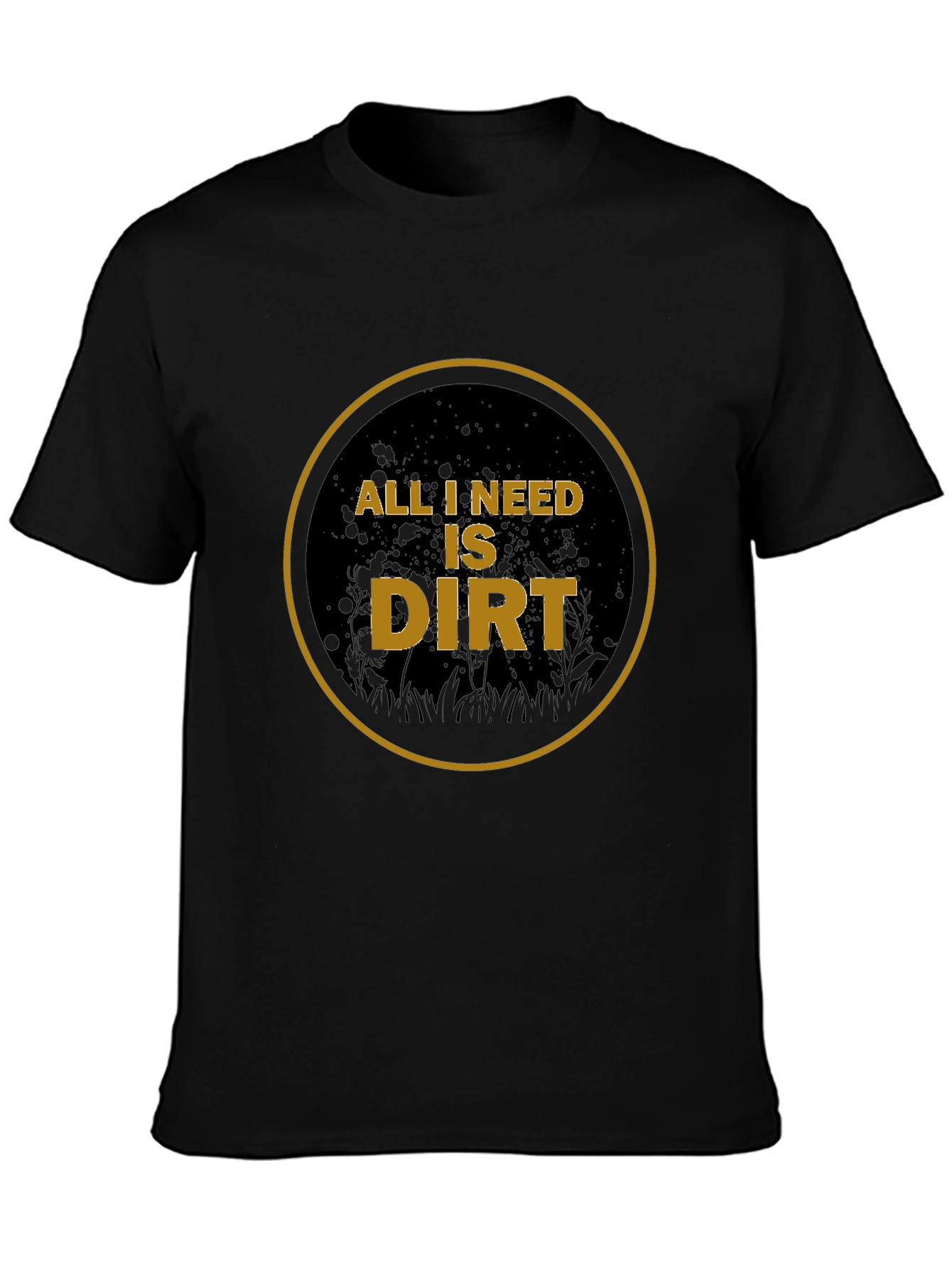 All I Need is Dirt T-Shirt - Gardening