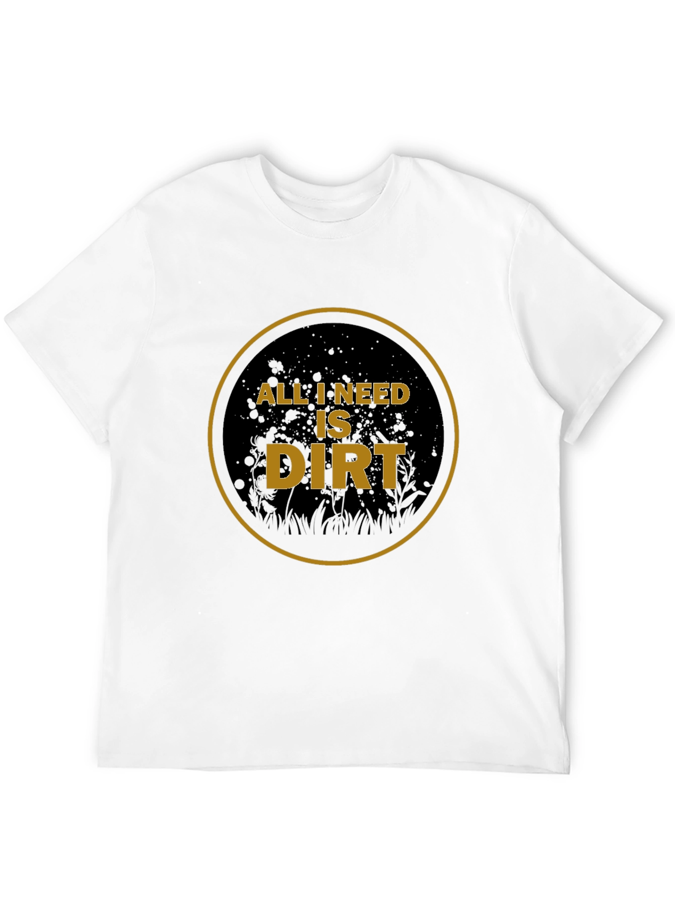 All I Need is Dirt T-Shirt - Gardening