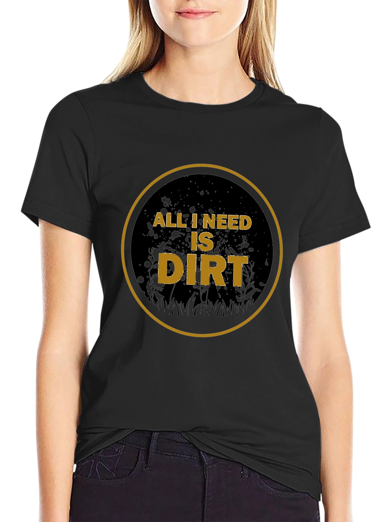 All I Need is Dirt T-Shirt - Gardening